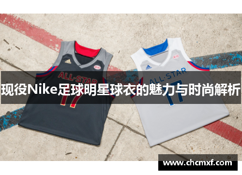 现役Nike足球明星球衣的魅力与时尚解析